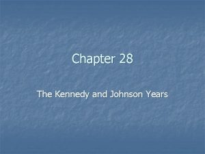 Chapter 28 The Kennedy and Johnson Years Kennedy