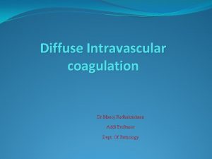 Diffuse Intravascular coagulation Dr Manoj Radhakrishnan Addl Professor