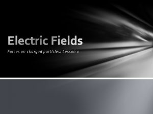 Forces on charged particles Lesson 1 Learning Intentions