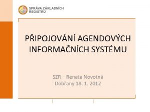 PIPOJOVN AGENDOVCH INFORMANCH SYSTMU SZR Renata Novotn Dobany