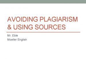 AVOIDING PLAGIARISM USING SOURCES Mr Eble Moeller English