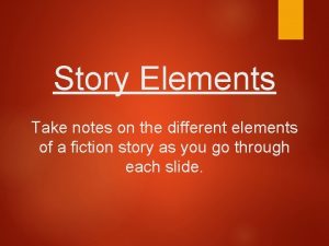 Story Elements Take notes on the different elements