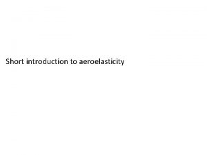 Short introduction to aeroelasticity Introduction Aeroelasticity is the