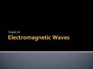 Chapter 18 Electromagnetic Waves Electromagnetic Waves Transverse waves