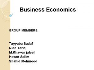 Business Economics GROUP MEMBERS Tayyaba Sadaf Nida Tariq