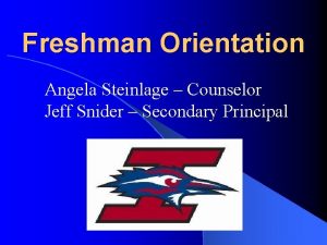 Freshman Orientation Angela Steinlage Counselor Jeff Snider Secondary