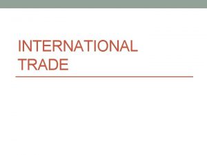 INTERNATIONAL TRADE International Trade refers to business carried