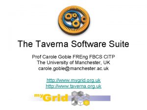 The Taverna Software Suite Prof Carole Goble FREng