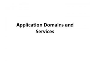 Application Domains and Services Application Domain An application