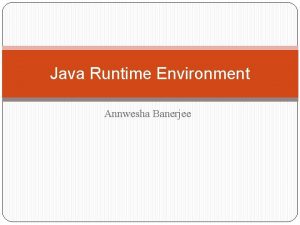 Java Runtime Environment Annwesha Banerjee Java Environment Java