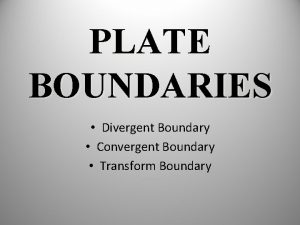 PLATE BOUNDARIES Divergent Boundary Convergent Boundary Transform Boundary