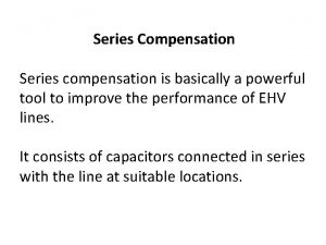 Series Compensation Series compensation is basically a powerful