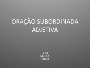 ORAO SUBORDINADA ADJETIVA Luiza Melina Rafael Orao subordinada