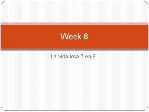 Week 8 La vida loca 7 en 8