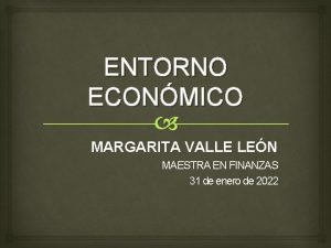 ENTORNO ECONMICO MARGARITA VALLE LEN MAESTRA EN FINANZAS