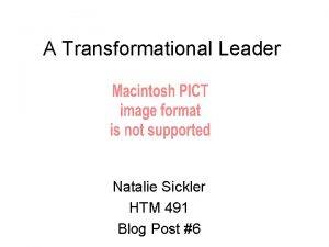 A Transformational Leader Natalie Sickler HTM 491 Blog