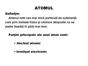 ATOMUL Definiie Atomul este cea mai mic particul