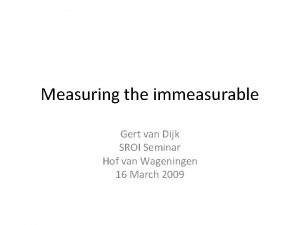 Measuring the immeasurable Gert van Dijk SROI Seminar