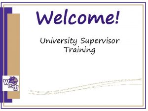 Welcome University Supervisor Training Agenda Welcome Introductions Roles