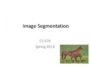 Image Segmentation CS 678 Spring 2018 Outline Various
