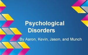 Psychological Disorders By Aaron Kevin Jason and Munch