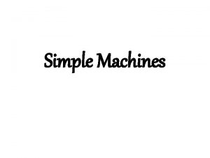 Simple Machines Simple Machines device that makes work