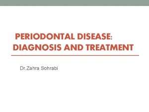 PERIODONTAL DISEASE DIAGNOSIS AND TREATMENT Dr Zahra Sohrabi