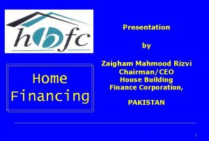 Presentation by Home Financing Zaigham Mahmood Rizvi ChairmanCEO