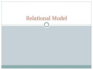 Relational Model Relational Model A relational database consists