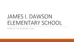 JAMES I DAWSON ELEMENTARY SCHOOL HOME OF THE