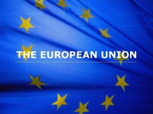The European Union THE EUROPEAN UNION The European