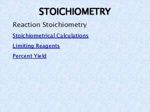 STOICHIOMETRY Reaction Stoichiometry Stoichiometrical Calculations Limiting Reagents Percent