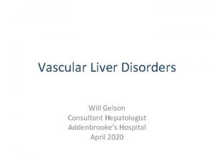 Vascular Liver Disorders Will Gelson Consultant Hepatologist Addenbrookes