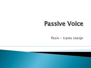 Passive Voice Pasiv trpno stanje Passive Voice TO