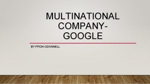 MULTINATIONAL COMPANYGOOGLE BY FFION ODONNELL OVERVIEW Google is