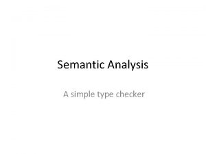 Semantic Analysis A simple type checker Our journey