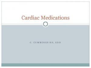 Cardiac Medications C CUMMINGS RN EDD Cardiac Meds