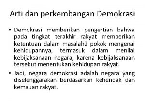 Arti dan perkembangan Demokrasi Demokrasi memberikan pengertian bahwa