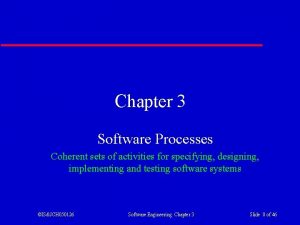 Chapter 3 Software Processes Coherent sets of activities