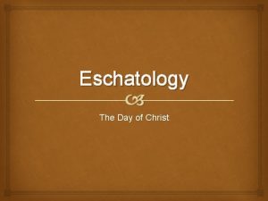 Eschatology The Day of Christ The Day of