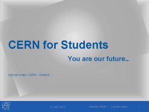 CERN for Students You are our future Lennart