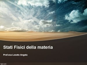 Stati Fisici della materia Prof ssa Loseto Angela