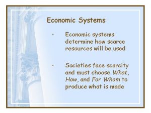 Economic Systems Economic systems determine how scarce resources