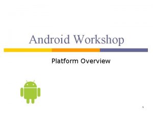 Android Workshop Platform Overview 1 What is Android