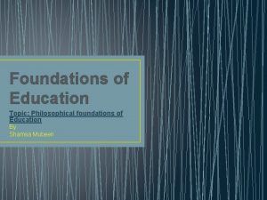 Foundations of Education Topic Philosophical foundations of Education