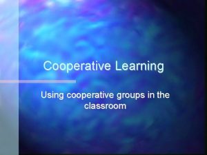 Cooperative Learning Using cooperative groups in the classroom