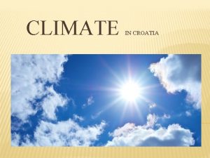 CLIMATE IN CROATIA WHAT IS CLIMATE Climate is