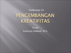 Pertemuan VII PENGEMBANGAN KREATIFITAS Dosen Kurniyati Indahsari M