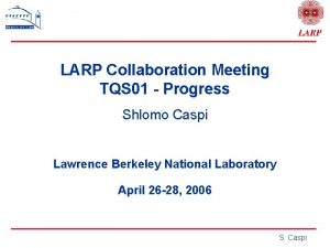 LARP Collaboration Meeting TQS 01 Progress Shlomo Caspi