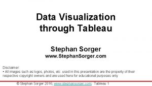 Data Visualization through Tableau Stephan Sorger www Stephan